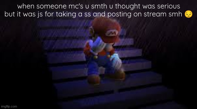 Sad mario | when someone mc's u smth u thought was serious but it was js for taking a ss and posting on stream smh 😔 | image tagged in sad mario | made w/ Imgflip meme maker