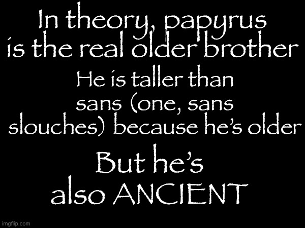 In theory, papyrus is the real older brother; He is taller than sans (one, sans slouches) because he’s older; But he’s also ANCIENT | made w/ Imgflip meme maker