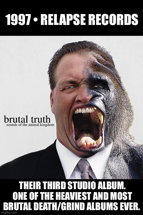 Great band and album… | 1997 • RELAPSE RECORDS; THEIR THIRD STUDIO ALBUM. ONE OF THE HEAVIEST AND MOST BRUTAL DEATH/GRIND ALBUMS EVER. | image tagged in death metal,grindcore,brutal truth | made w/ Imgflip meme maker