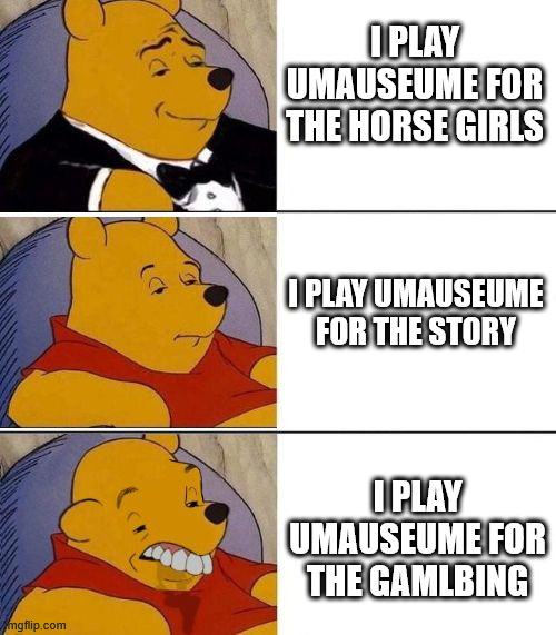 Uma useume pretty derby | I PLAY UMAUSEUME FOR THE HORSE GIRLS; I PLAY UMAUSEUME FOR THE STORY; I PLAY UMAUSEUME FOR THE GAMLBING | image tagged in tuxedo on top winnie the pooh 3 panel | made w/ Imgflip meme maker