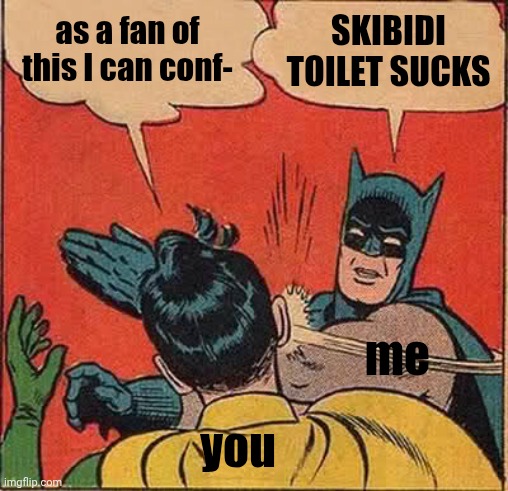 Batman Slapping Robin Meme | as a fan of this I can conf- SKIBIDI TOILET SUCKS you me | image tagged in memes,batman slapping robin | made w/ Imgflip meme maker