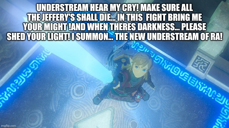 I USE THE CHANT TO KILL JEFFERY IN THE STREAM I CANT BAN HIM MYSELF ALL THE TIME! | UNDERSTREAM HEAR MY CRY! MAKE SURE ALL THE JEFFERY'S SHALL DIE... IN THIS  FIGHT BRING ME YOUR MIGHT !AND WHEN THERES DARKNESS... PLEASE SHED YOUR LIGHT! I SUMMON... THE NEW UNDERSTREAM OF RA! | image tagged in sans of topic,philyakotgames saved this meme | made w/ Imgflip meme maker