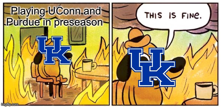 Kentucky’s preseason schedule is fine | Playing UConn and Purdue in preseason | image tagged in memes,this is fine | made w/ Imgflip meme maker