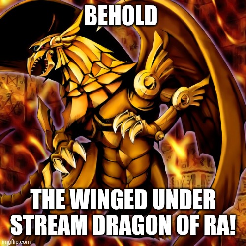 Not a re just fixing my meme | BEHOLD; THE WINGED UNDER STREAM DRAGON OF RA! | image tagged in winged dragon of ra | made w/ Imgflip meme maker
