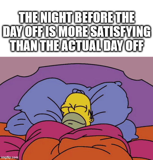 I feel that | THE NIGHT BEFORE THE DAY OFF IS MORE SATISFYING THAN THE ACTUAL DAY OFF | image tagged in the simpsons,memes,lattice climbing,climbing,sleeping,sports | made w/ Imgflip meme maker
