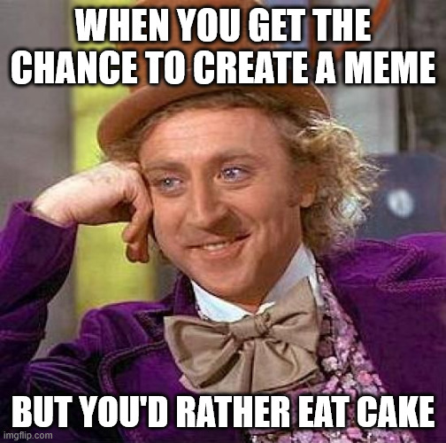 Creepy Condescending Wonka Meme | WHEN YOU GET THE CHANCE TO CREATE A MEME; BUT YOU'D RATHER EAT CAKE | image tagged in memes,creepy condescending wonka,cake,charlie and the chocolate factory,yummy | made w/ Imgflip meme maker