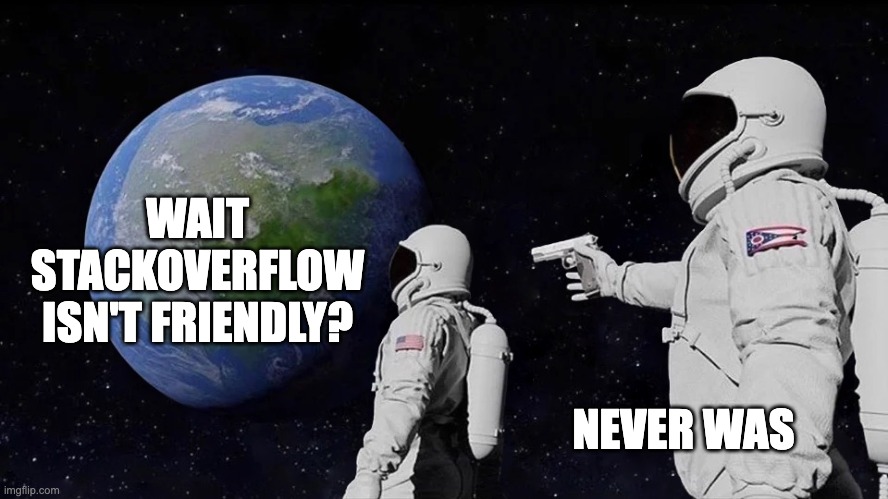 It never was | WAIT STACKOVERFLOW ISN'T FRIENDLY? NEVER WAS | image tagged in it never was | made w/ Imgflip meme maker