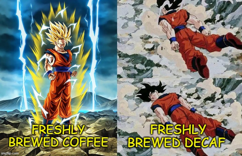 Everyday Coffee Drinker | FRESHLY BREWED DECAF; FRESHLY BREWED COFFEE | image tagged in goku,dragon ball,dragon ball z,super saiyan,coffee,coffee addict | made w/ Imgflip meme maker
