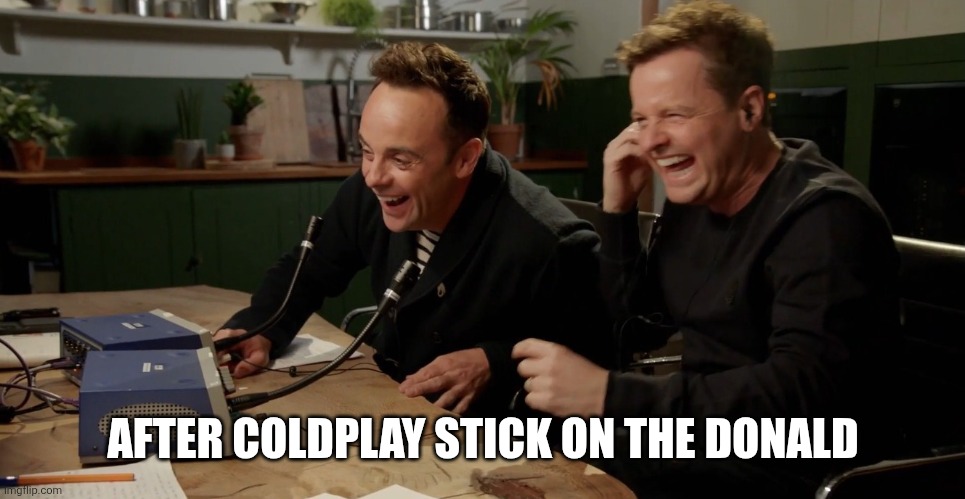 Ant and Dec laughing | AFTER COLDPLAY STICK ON THE DONALD | image tagged in ant and dec laughing | made w/ Imgflip meme maker