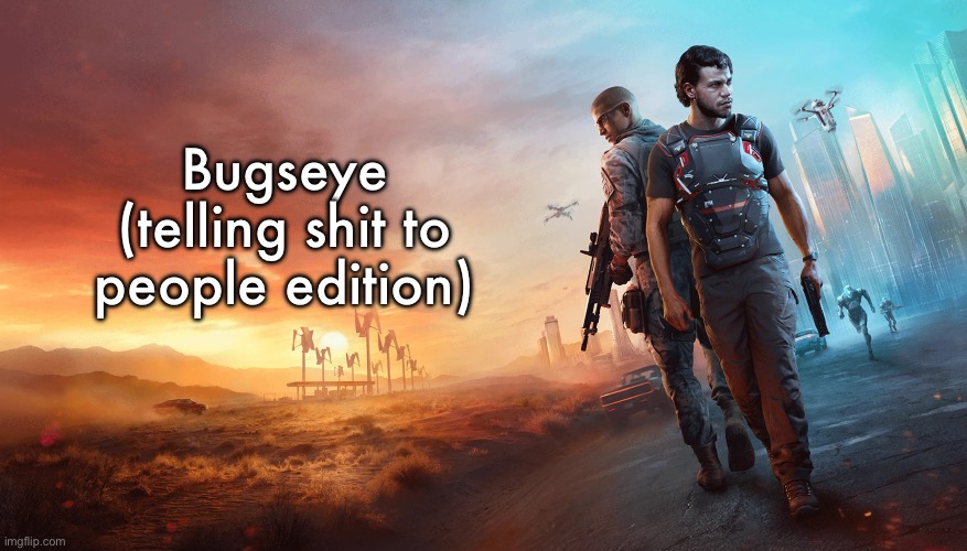 Bugseye | Bugseye (telling shit to people edition) | image tagged in bugseye | made w/ Imgflip meme maker