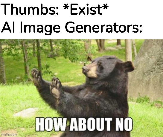 AI | Thumbs: *Exist*; AI Image Generators: | image tagged in memes,how about no bear | made w/ Imgflip meme maker
