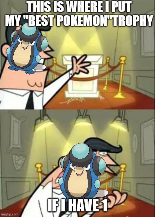 Best pokemon trophy | THIS IS WHERE I PUT MY "BEST POKEMON"TROPHY; IF I HAVE 1 | image tagged in memes,this is where i'd put my trophy if i had one,pokemon | made w/ Imgflip meme maker