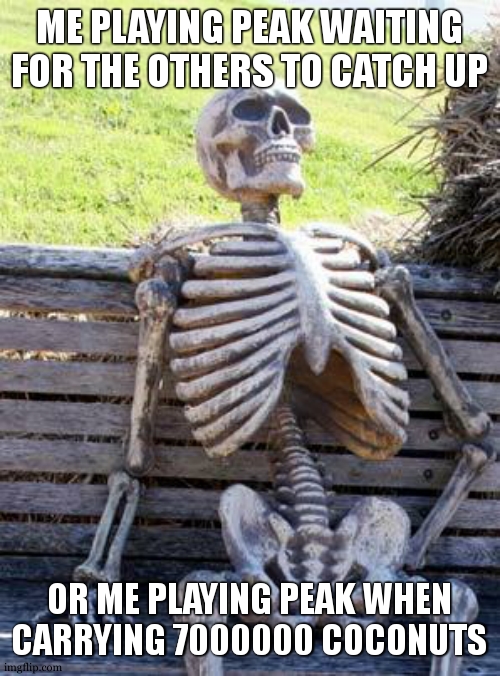 the math that you don't need to do: 7 coconuts is one entire stamina bar. 7000000 / 7 = 1000000, so one million stanima | ME PLAYING PEAK WAITING FOR THE OTHERS TO CATCH UP; OR ME PLAYING PEAK WHEN CARRYING 7000000 COCONUTS | image tagged in memes,waiting skeleton | made w/ Imgflip meme maker