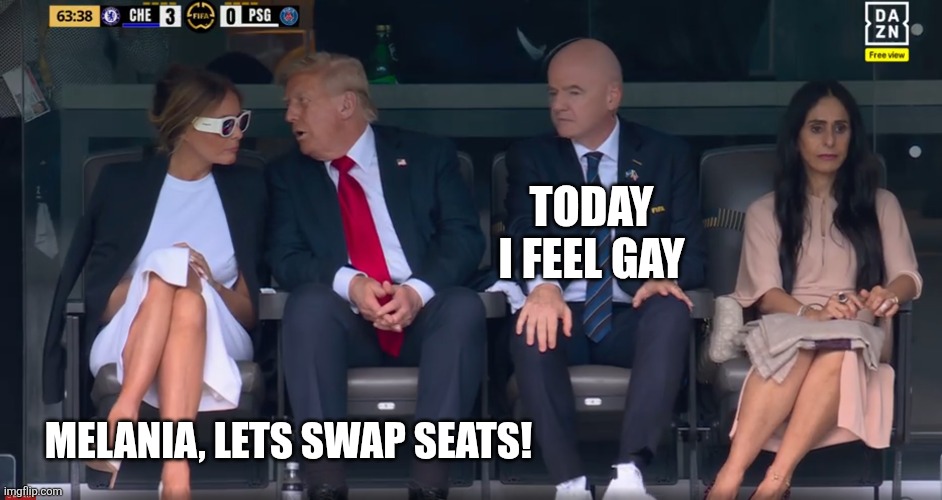 Trump & Infantino FIFA Club World Cup Final | TODAY I FEEL GAY; MELANIA, LETS SWAP SEATS! | image tagged in donald trump,infantino,fifa club world cup,chelsea,psg | made w/ Imgflip meme maker