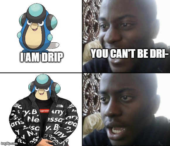 Palpitoad is drip | YOU CAN'T BE DRI-; I AM DRIP | image tagged in happy / shock,pokemon | made w/ Imgflip meme maker