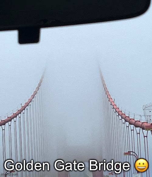 Throughout my entire time in San Francisco I’ve never seen the top of it | Golden Gate Bridge 😀 | made w/ Imgflip meme maker