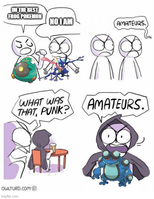 seismitoad the best frog pokemin?yes.... | IM THE BEST FROG POKEMON; NO I AM | image tagged in amateurs,pokemon | made w/ Imgflip meme maker