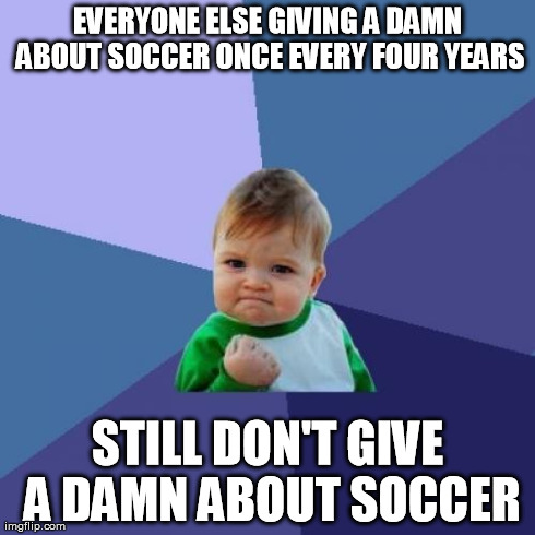 Success Kid Meme | EVERYONE ELSE GIVING A DAMN ABOUT SOCCER ONCE EVERY FOUR YEARS STILL DON'T GIVE A DAMN ABOUT SOCCER | image tagged in memes,success kid | made w/ Imgflip meme maker