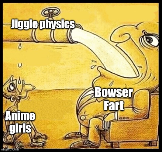ㅤ | Jiggle physics; Bowser Fart; Anime girls | image tagged in fat guy drinking water | made w/ Imgflip meme maker