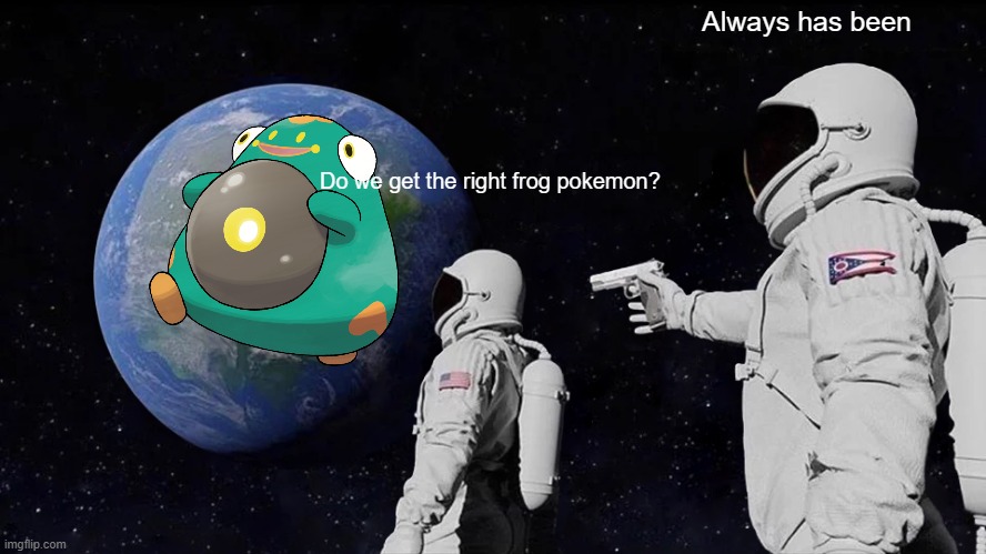 Bellibolt in a nutshell | Always has been; Do we get the right frog pokemon? | image tagged in memes,always has been,pokemon | made w/ Imgflip meme maker