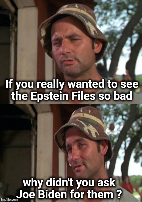 Just more Democrat hypocrisy | If you really wanted to see
the Epstein Files so bad; why didn't you ask
Joe Biden for them ? | image tagged in bill murray bad joke,pedophiles,x x everywhere,pedo joe could,well yes but actually no,preferred customer | made w/ Imgflip meme maker