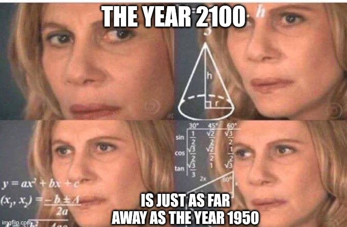 Time calculator | THE YEAR 2100; IS JUST AS FAR AWAY AS THE YEAR 1950 | image tagged in math lady/confused lady,time travel,time,aint nobody got time for that | made w/ Imgflip meme maker