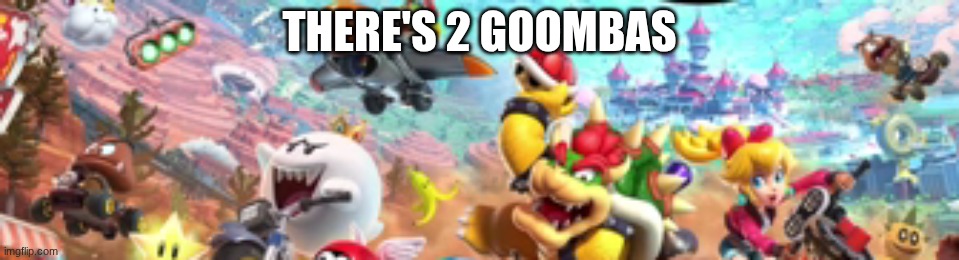 THERE'S 2 GOOMBAS | image tagged in mario kart world | made w/ Imgflip meme maker