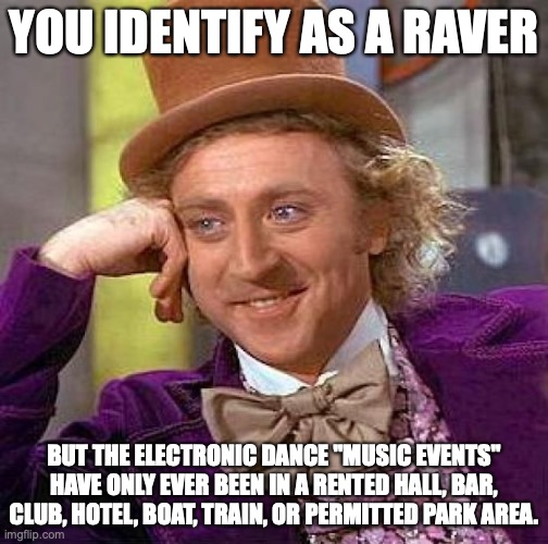 Creepy Condescending Wonka Meme | YOU IDENTIFY AS A RAVER; BUT THE ELECTRONIC DANCE "MUSIC EVENTS" HAVE ONLY EVER BEEN IN A RENTED HALL, BAR, CLUB, HOTEL, BOAT, TRAIN, OR PERMITTED PARK AREA. | image tagged in memes,creepy condescending wonka | made w/ Imgflip meme maker