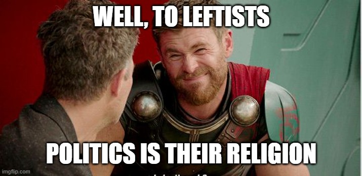 Thor is he though | WELL, TO LEFTISTS POLITICS IS THEIR RELIGION | image tagged in thor is he though | made w/ Imgflip meme maker