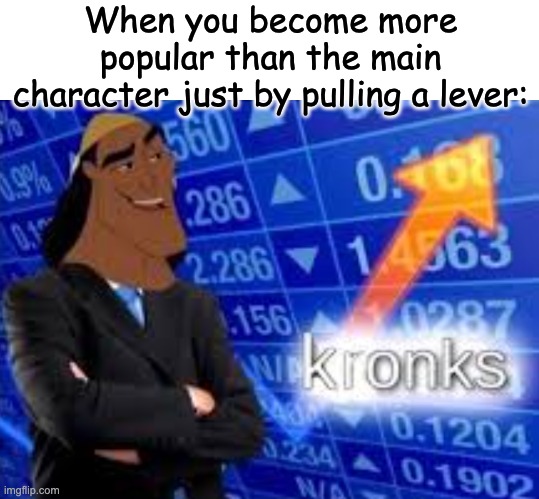 not mine but lol this is hilarious | When you become more popular than the main character just by pulling a lever: | image tagged in oh yeah it's all coming together,stonks,memes,kronk,funny | made w/ Imgflip meme maker