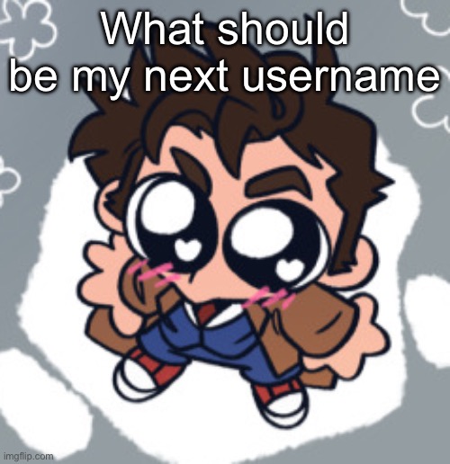 10th Doctor yippie | What should be my next username | image tagged in 10th doctor yippie | made w/ Imgflip meme maker