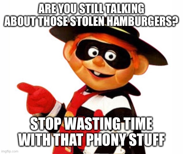 Old Hamburgler Pointing Left | ARE YOU STILL TALKING ABOUT THOSE STOLEN HAMBURGERS? STOP WASTING TIME WITH THAT PHONY STUFF | image tagged in old hamburgler pointing left | made w/ Imgflip meme maker