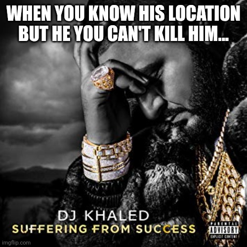 dj khaled suffering from success meme | WHEN YOU KNOW HIS LOCATION BUT HE YOU CAN'T KILL HIM... | image tagged in dj khaled suffering from success meme | made w/ Imgflip meme maker