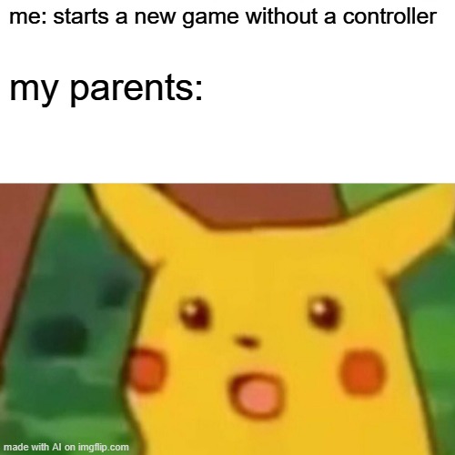 I started a game without using a controller | me: starts a new game without a controller; my parents: | image tagged in memes,surprised pikachu,funny | made w/ Imgflip meme maker