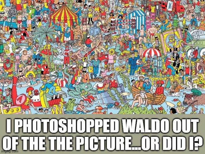 where's waldo | I PHOTOSHOPPED WALDO OUT OF THE THE PICTURE...OR DID I? | image tagged in where's waldo | made w/ Imgflip meme maker