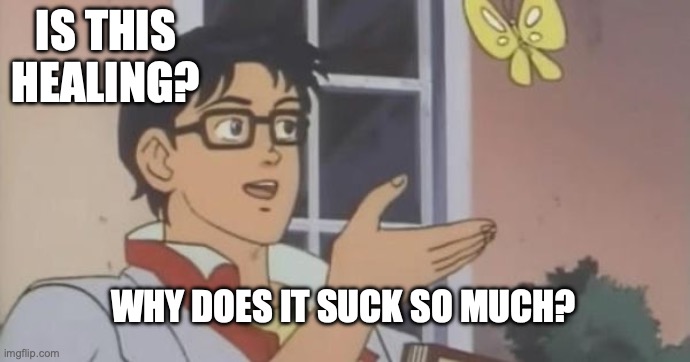 Is This a Pigeon | IS THIS HEALING? WHY DOES IT SUCK SO MUCH? | image tagged in is this a pigeon | made w/ Imgflip meme maker