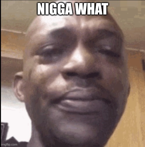 Crying black dude | NIGGA WHAT | image tagged in crying black dude | made w/ Imgflip meme maker