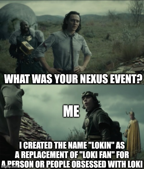 I am a Lokin | WHAT WAS YOUR NEXUS EVENT? ME; I CREATED THE NAME "LOKIN" AS A REPLACEMENT OF "LOKI FAN" FOR A PERSON OR PEOPLE OBSESSED WITH LOKI | image tagged in what was your nexus event | made w/ Imgflip meme maker