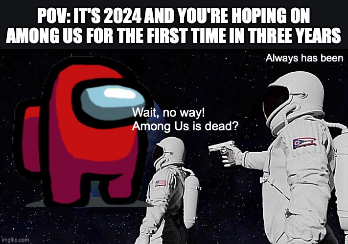 Always Has Been | POV: IT'S 2024 AND YOU'RE HOPING ON AMONG US FOR THE FIRST TIME IN THREE YEARS; Always has been; Wait, no way! Among Us is dead? | image tagged in memes,always has been | made w/ Imgflip meme maker