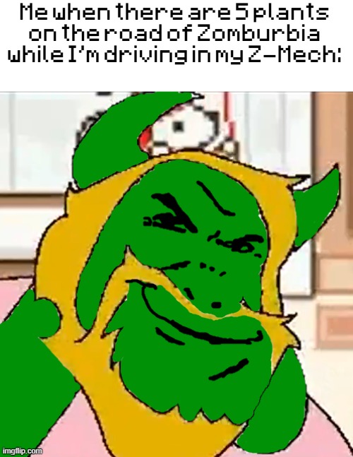 Me when there are 5 plants on the road of Zomburbia while I'm driving in my Z-Mech: | made w/ Imgflip meme maker
