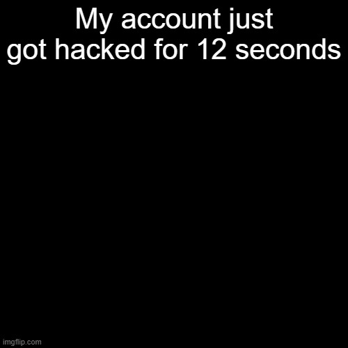 My account just got hacked for 12 seconds | made w/ Imgflip meme maker