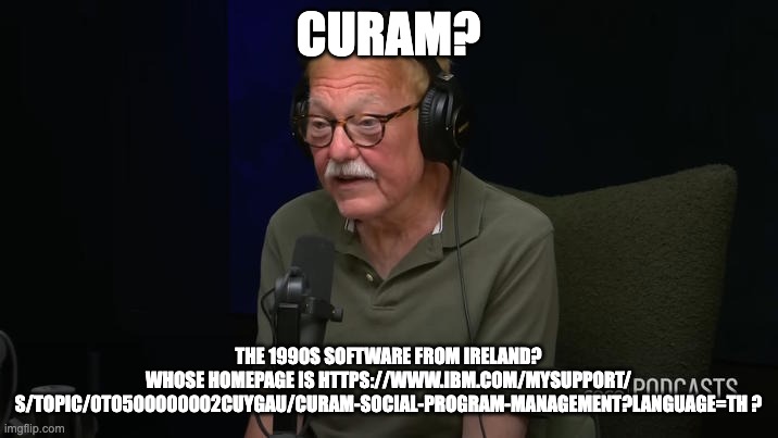 Jim Downey | CURAM? THE 1990S SOFTWARE FROM IRELAND? WHOSE HOMEPAGE IS HTTPS://WWW.IBM.COM/MYSUPPORT/
S/TOPIC/0TO500000002CUYGAU/CURAM-SOCIAL-PROGRAM-MANAGEMENT?LANGUAGE=TH ? | image tagged in jim downey | made w/ Imgflip meme maker