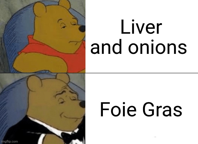 Culinary snob | Liver and onions; Foie Gras | image tagged in memes,tuxedo winnie the pooh,liver,food,chef,food for thought | made w/ Imgflip meme maker