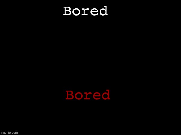 Dea Drizzy style temp | Bored; Bored | image tagged in dea drizzy style temp | made w/ Imgflip meme maker