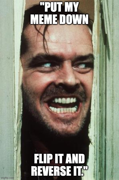 Here's Johnny | "PUT MY MEME DOWN; FLIP IT AND REVERSE IT." | image tagged in memes,here's johnny | made w/ Imgflip meme maker