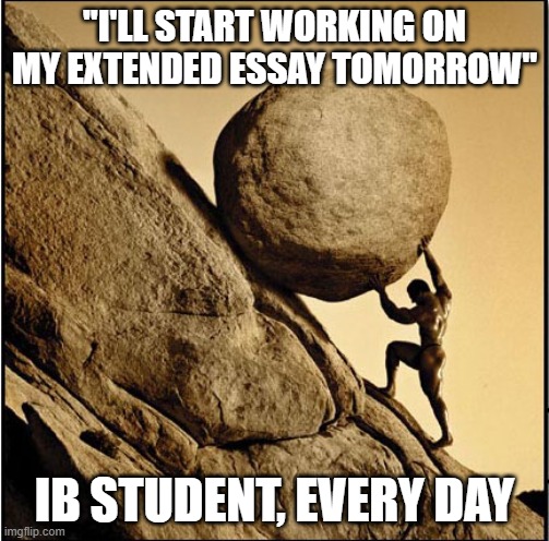 Sisyphus | "I'LL START WORKING ON MY EXTENDED ESSAY TOMORROW"; IB STUDENT, EVERY DAY | image tagged in sisyphus | made w/ Imgflip meme maker