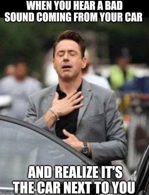 When You Hear A Bad Sound Coming From Your Car And Realize It's The Car Next To You | WHEN YOU HEAR A BAD SOUND COMING FROM YOUR CAR; AND REALIZE IT'S THE CAR NEXT TO YOU | image tagged in chrisjoines1 | made w/ Imgflip meme maker