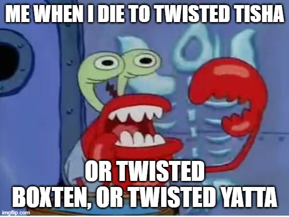 the common twisteds should be removed | ME WHEN I DIE TO TWISTED TISHA; OR TWISTED BOXTEN, OR TWISTED YATTA | image tagged in mr krabs choking | made w/ Imgflip meme maker