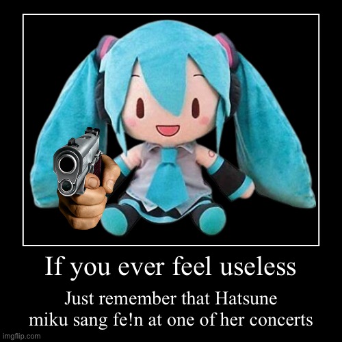 If you ever feel useless | Just remember that Hatsune miku sang fe!n at one of her concerts | image tagged in funny,demotivationals | made w/ Imgflip demotivational maker