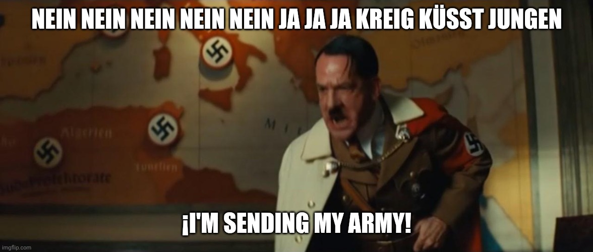 Hitler Nein Blank | NEIN NEIN NEIN NEIN NEIN JA JA JA KREIG KÜSST JUNGEN ¡I'M SENDING MY ARMY! | image tagged in hitler nein blank | made w/ Imgflip meme maker